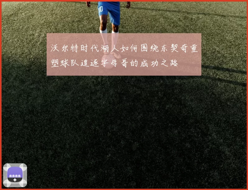 沃尔特时代湖人如何围绕东契奇重塑球队追逐字母哥的成功之路