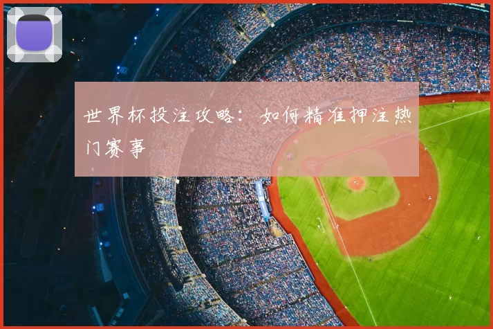 世界杯投注攻略：如何精准押注热门赛事