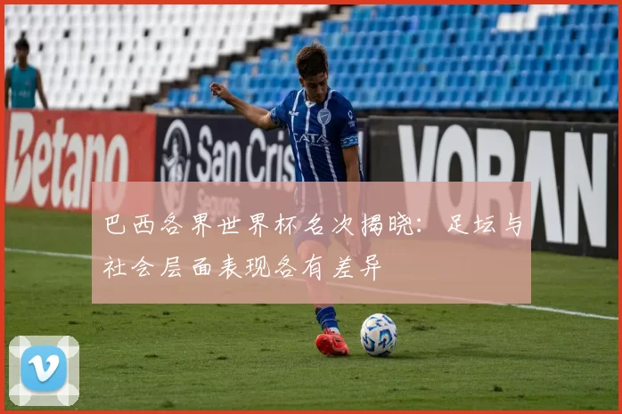 巴西各界世界杯名次揭晓：足坛与社会层面表现各有差异