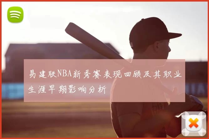 易建联NBA新秀赛表现回顾及其职业生涯早期影响分析