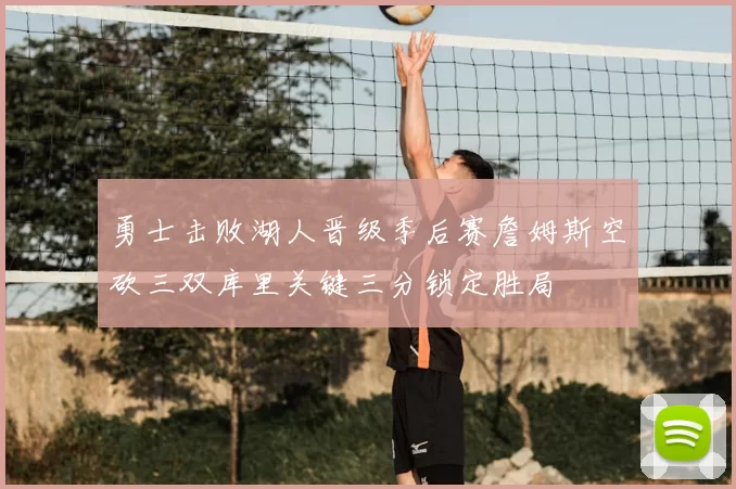 勇士击败湖人晋级季后赛詹姆斯空砍三双库里关键三分锁定胜局