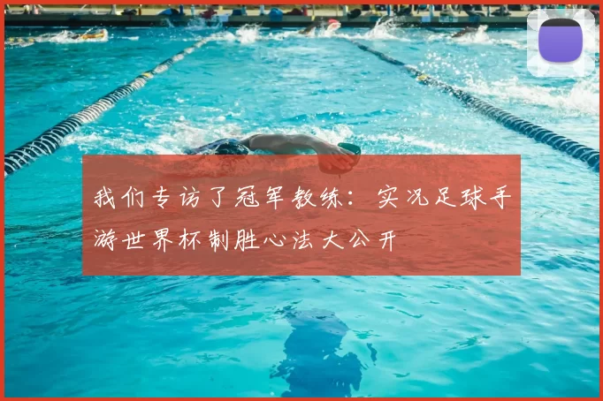 我们专访了冠军教练：实况足球手游世界杯制胜心法大公开