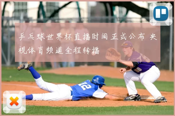 乒乓球世界杯直播时间正式公布 央视体育频道全程转播