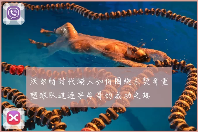 沃尔特时代湖人如何围绕东契奇重塑球队追逐字母哥的成功之路