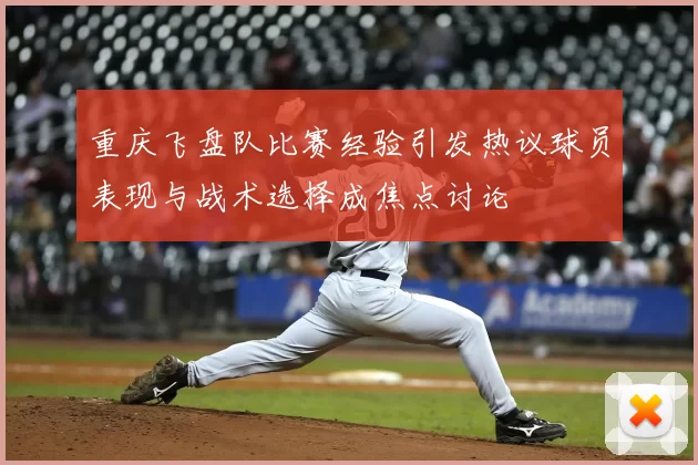 重庆飞盘队比赛经验引发热议球员表现与战术选择成焦点讨论