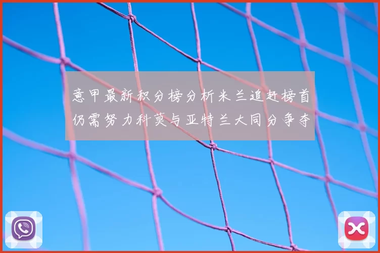 意甲最新积分榜分析米兰追赶榜首仍需努力科莫与亚特兰大同分争夺前列