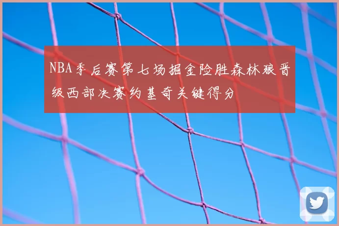 NBA季后赛第七场掘金险胜森林狼晋级西部决赛约基奇关键得分