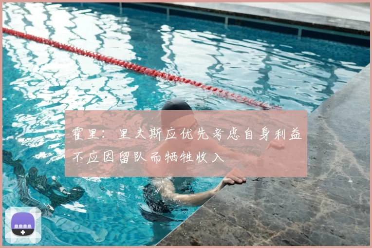 霍里：里夫斯应优先考虑自身利益不应因留队而牺牲收入