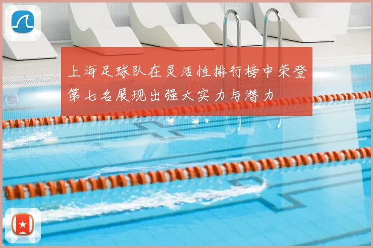上海足球队在灵活性排行榜中荣登第七名展现出强大实力与潜力
