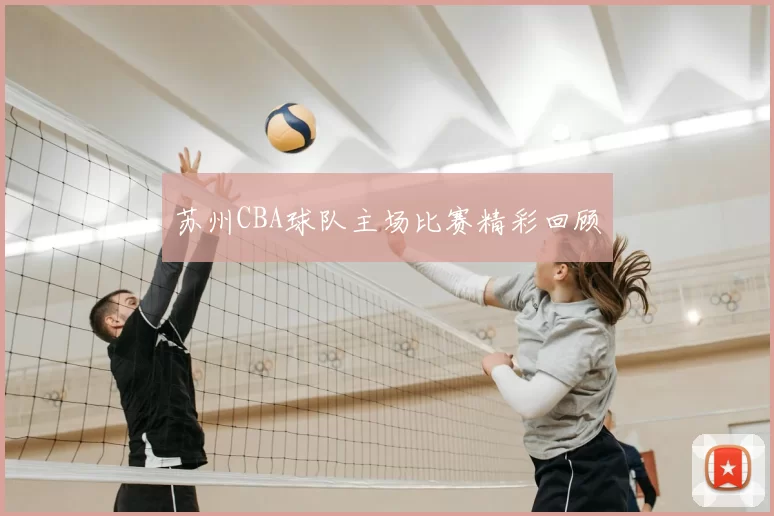 苏州CBA球队主场比赛精彩回顾