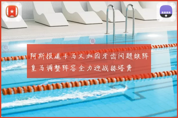 阿斯报道卡马文加因牙齿问题缺阵皇马调整阵容全力迎战赫塔费