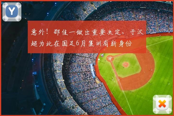 意外！邵佳一做出重要决定，于汉超为此在国足6月集训有新身份