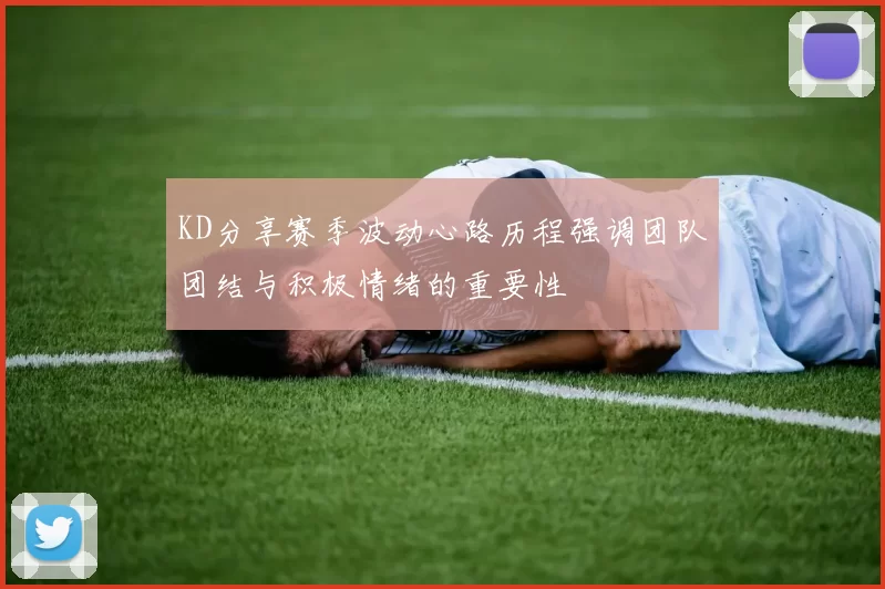KD分享赛季波动心路历程强调团队团结与积极情绪的重要性