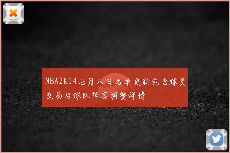 NBA2K14七月八日名单更新包含球员交易与球队阵容调整详情