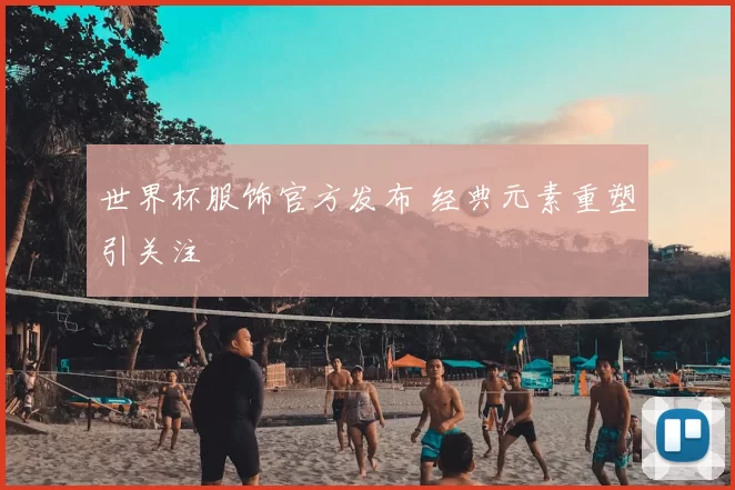 世界杯服饰官方发布 经典元素重塑引关注