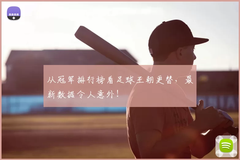 从冠军排行榜看足球王朝更替，最新数据令人意外！