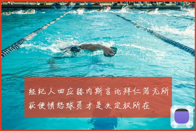 经纪人回应赫内斯言论拜仁若无所获便愤怒球员才是决定权所在
