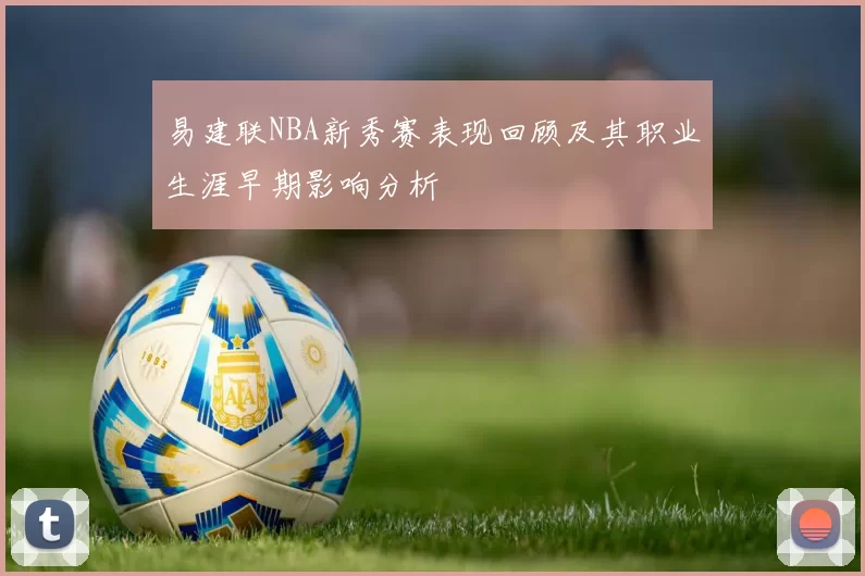 易建联NBA新秀赛表现回顾及其职业生涯早期影响分析