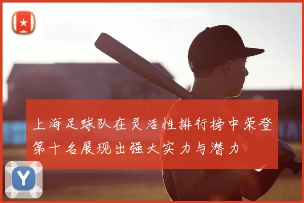 上海足球队在灵活性排行榜中荣登第十名展现出强大实力与潜力