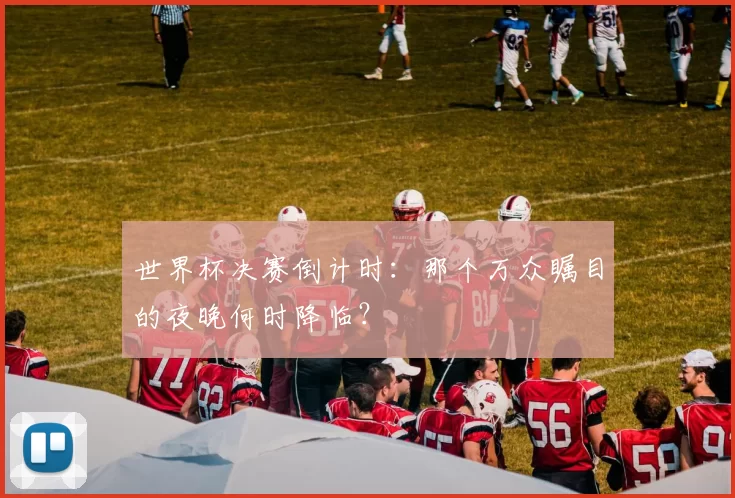 世界杯决赛倒计时：那个万众瞩目的夜晚何时降临？