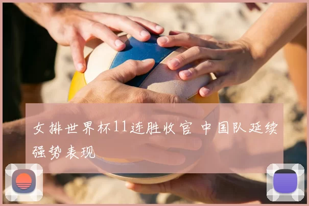 女排世界杯11连胜收官 中国队延续强势表现