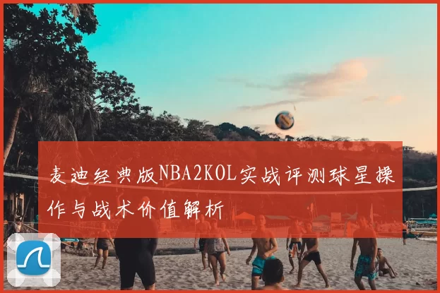 麦迪经典版NBA2KOL实战评测球星操作与战术价值解析
