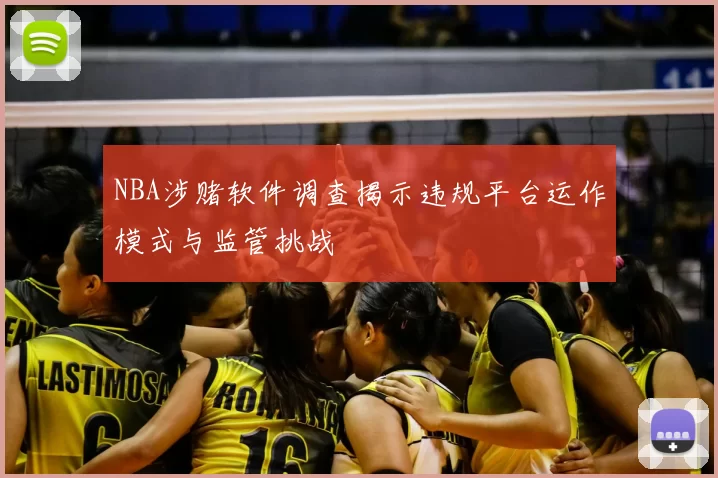 NBA涉赌软件调查揭示违规平台运作模式与监管挑战