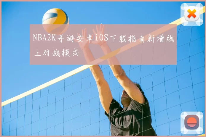 NBA2K手游安卓iOS下载指南新增线上对战模式
