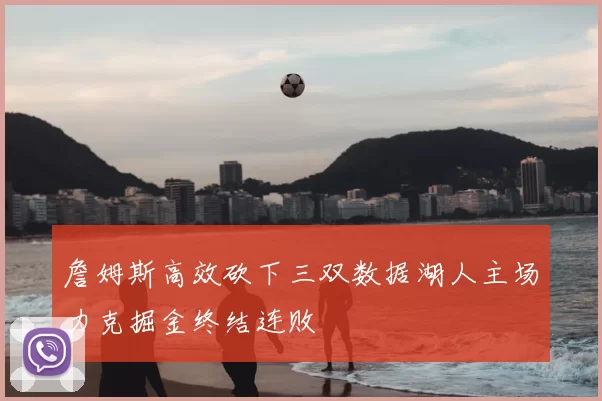 詹姆斯高效砍下三双数据湖人主场力克掘金终结连败