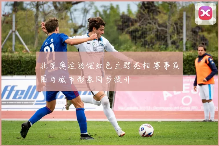 北京奥运场馆红色主题亮相 赛事氛围与城市形象同步提升