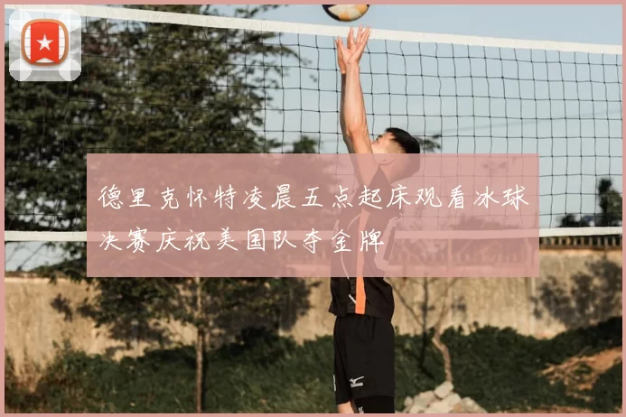 德里克怀特凌晨五点起床观看冰球决赛庆祝美国队夺金牌