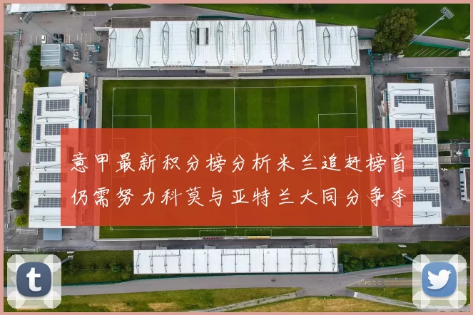 意甲最新积分榜分析米兰追赶榜首仍需努力科莫与亚特兰大同分争夺前列
