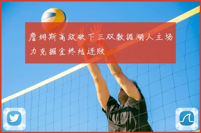 詹姆斯高效砍下三双数据湖人主场力克掘金终结连败