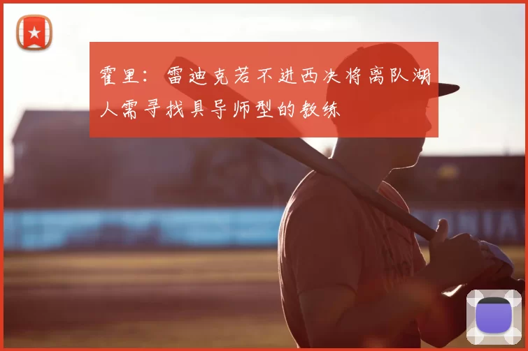 霍里：雷迪克若不进西决将离队湖人需寻找具导师型的教练