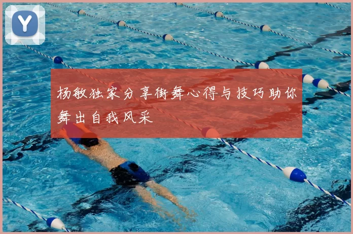 杨敏独家分享街舞心得与技巧助你舞出自我风采