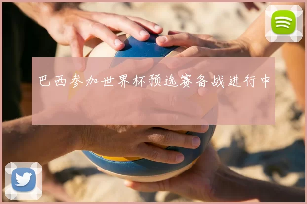 巴西参加世界杯预选赛备战进行中