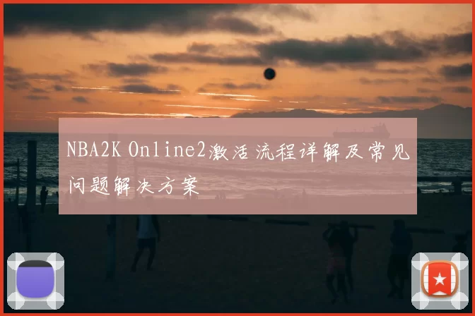 NBA2K Online2激活流程详解及常见问题解决方案