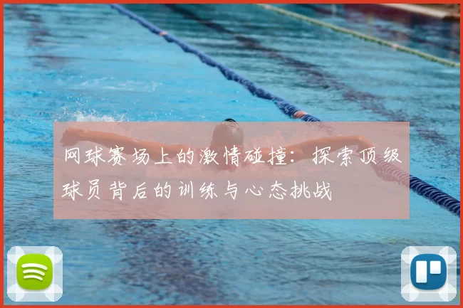 网球赛场上的激情碰撞：探索顶级球员背后的训练与心态挑战