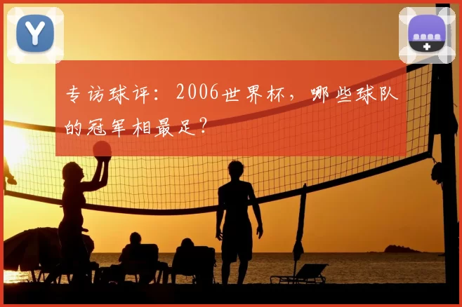 专访球评：2006世界杯，哪些球队的冠军相最足？