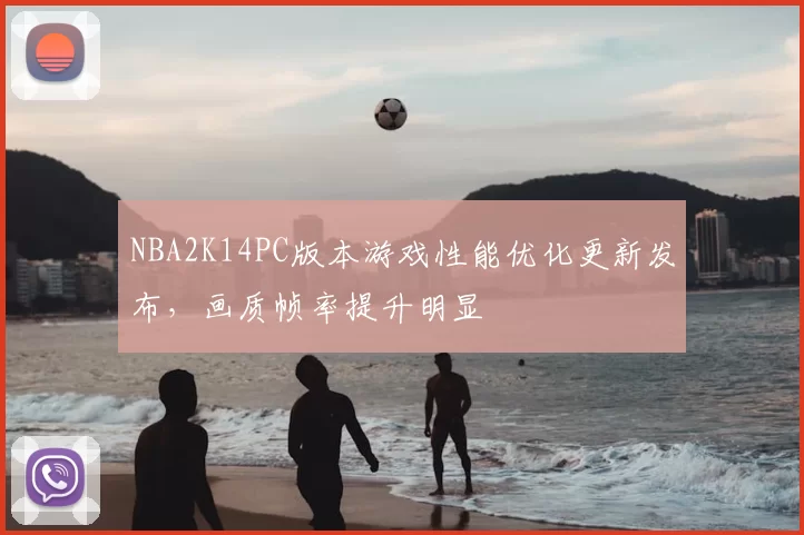 NBA2K14PC版本游戏性能优化更新发布，画质帧率提升明显