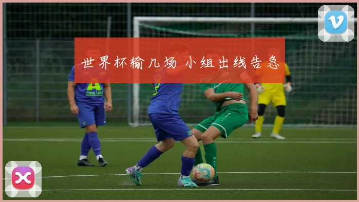 世界杯输几场 小组出线告急