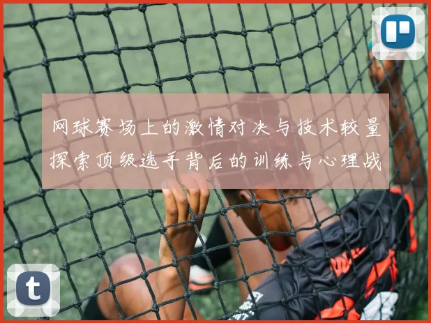 网球赛场上的激情对决与技术较量探索顶级选手背后的训练与心理战
