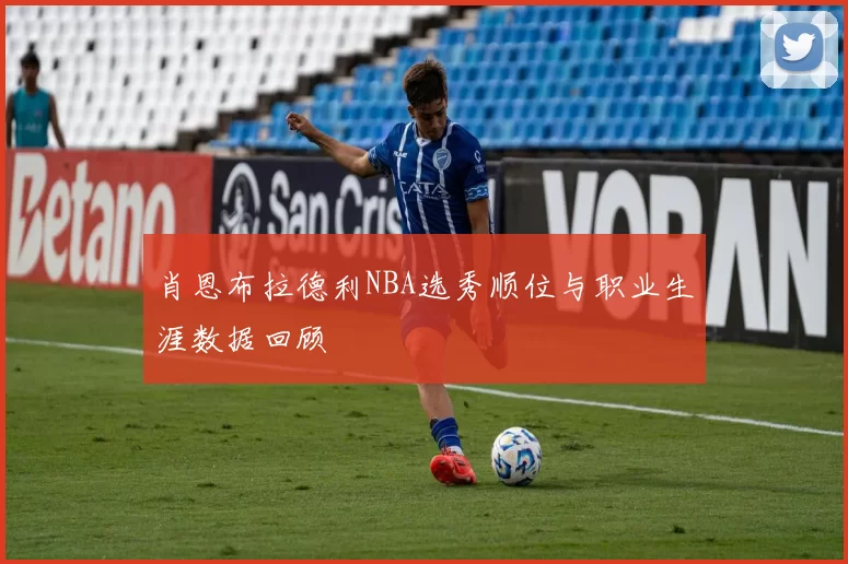 肖恩布拉德利NBA选秀顺位与职业生涯数据回顾