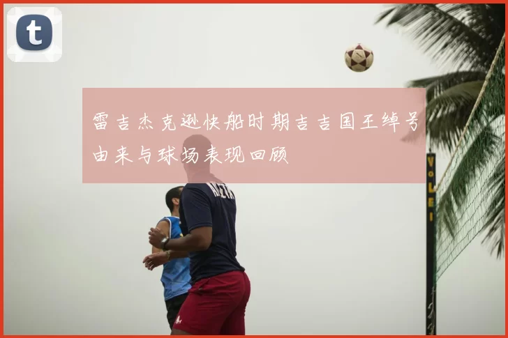 雷吉杰克逊快船时期吉吉国王绰号由来与球场表现回顾