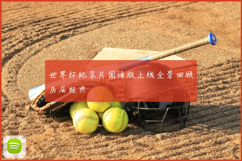 世界杯纪录片国语版上线全景回顾历届经典