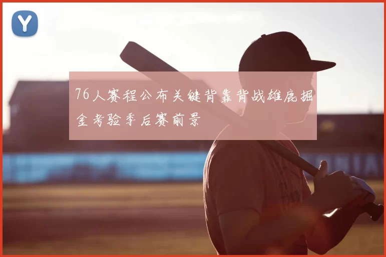 76人赛程公布关键背靠背战雄鹿掘金考验季后赛前景