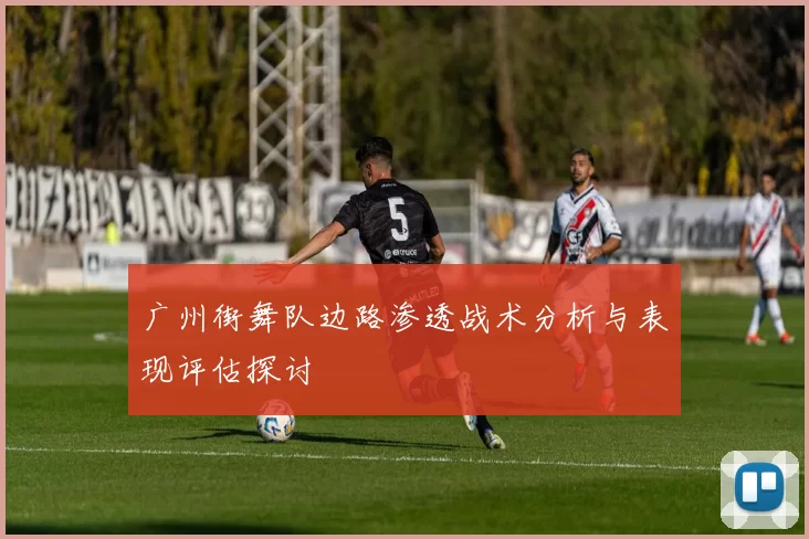 广州街舞队边路渗透战术分析与表现评估探讨