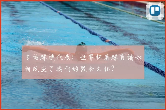 专访球迷代表：世界杯看球直播如何改变了我们的聚会文化？