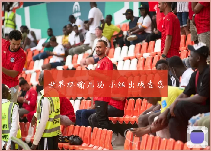 世界杯输几场 小组出线告急