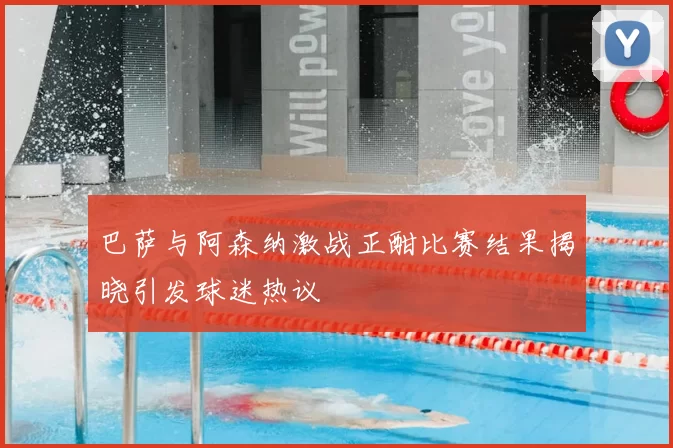 巴萨与阿森纳激战正酣比赛结果揭晓引发球迷热议